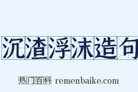沉渣浮沫造句是什么意思的图片